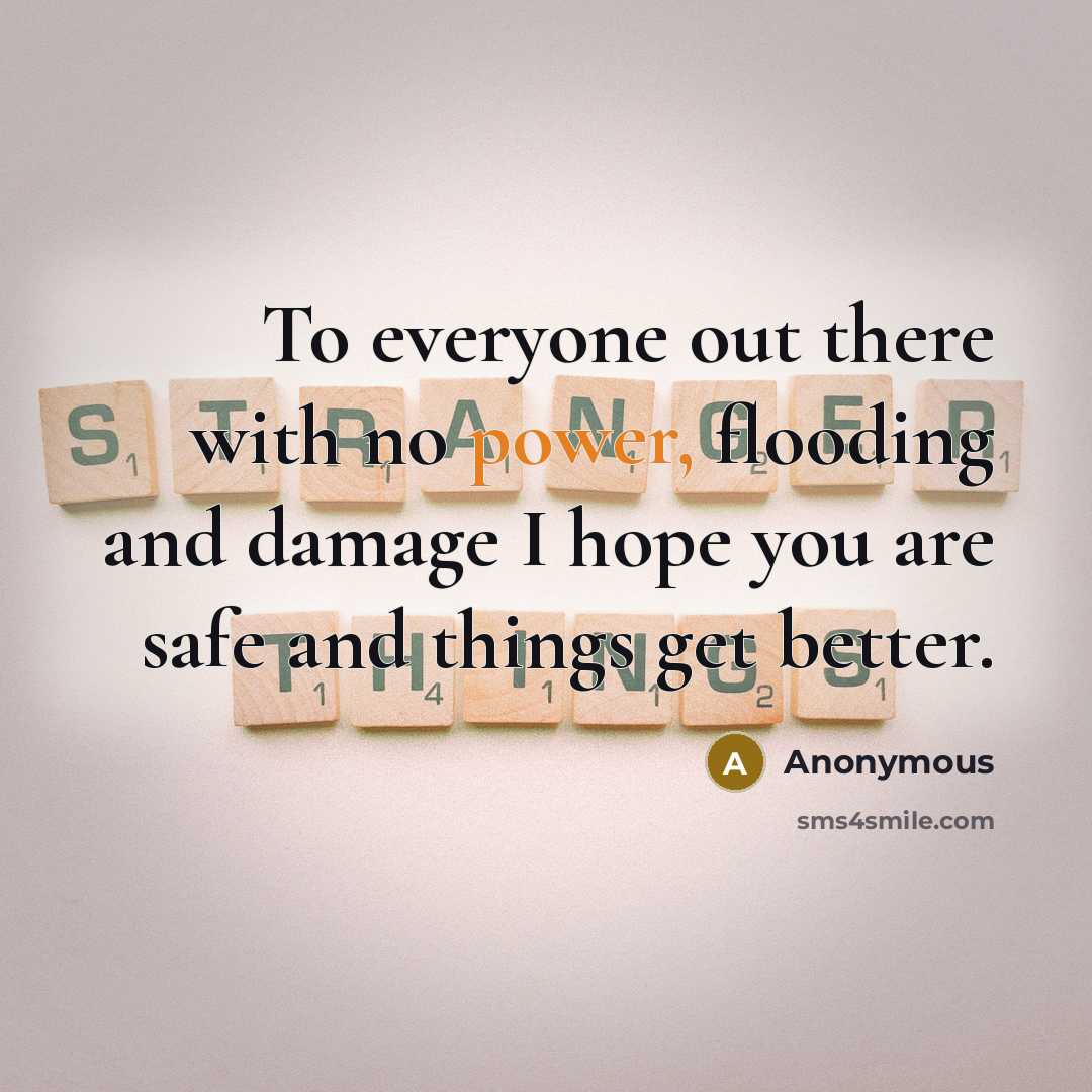 “To everyone out there with no power, flooding and damage I hope you are safe and things get better.” quote by Anonymous