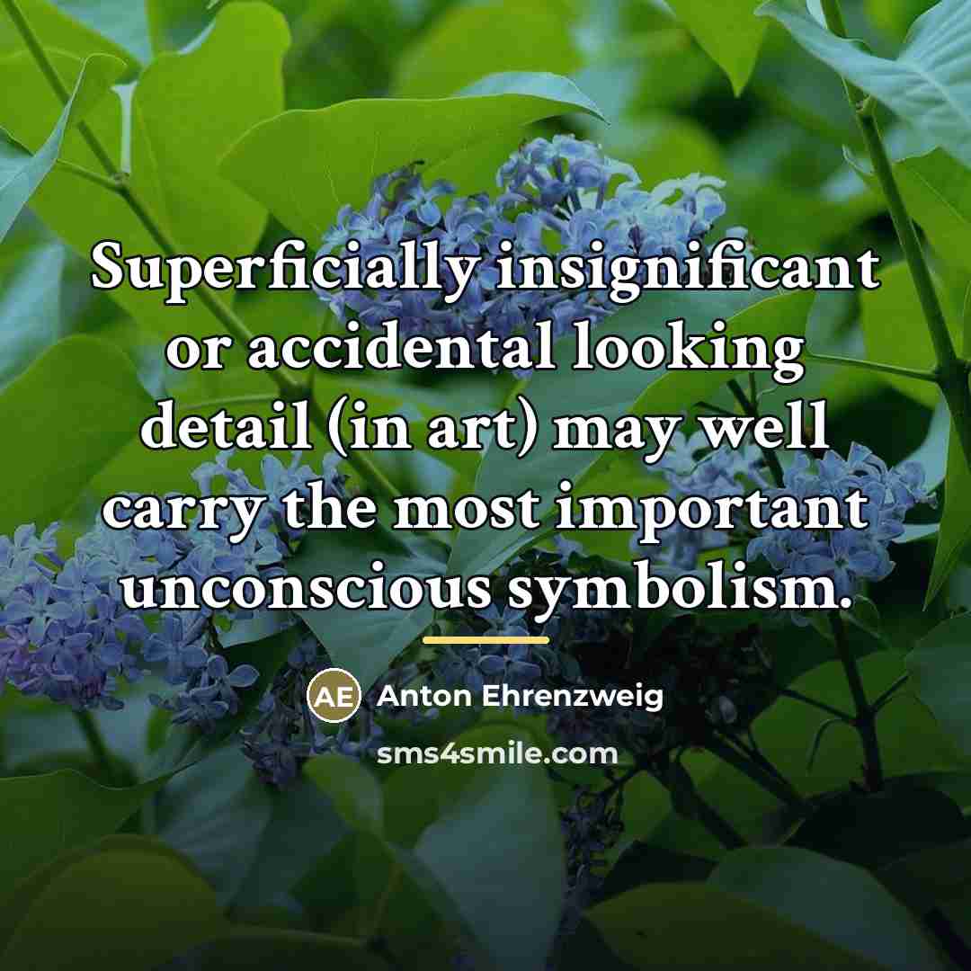 “Superficially insignificant or accidental looking detail (in art) may well…” quote by Anton Ehrenzweig