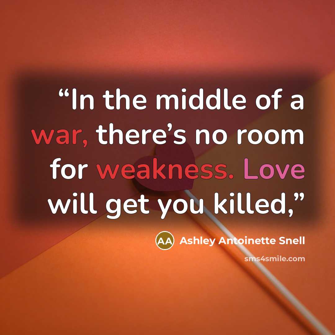 “In the middle of a war, there’s no room for weakness. Love will get you killed,” quote by Ashley Antoinette Snell