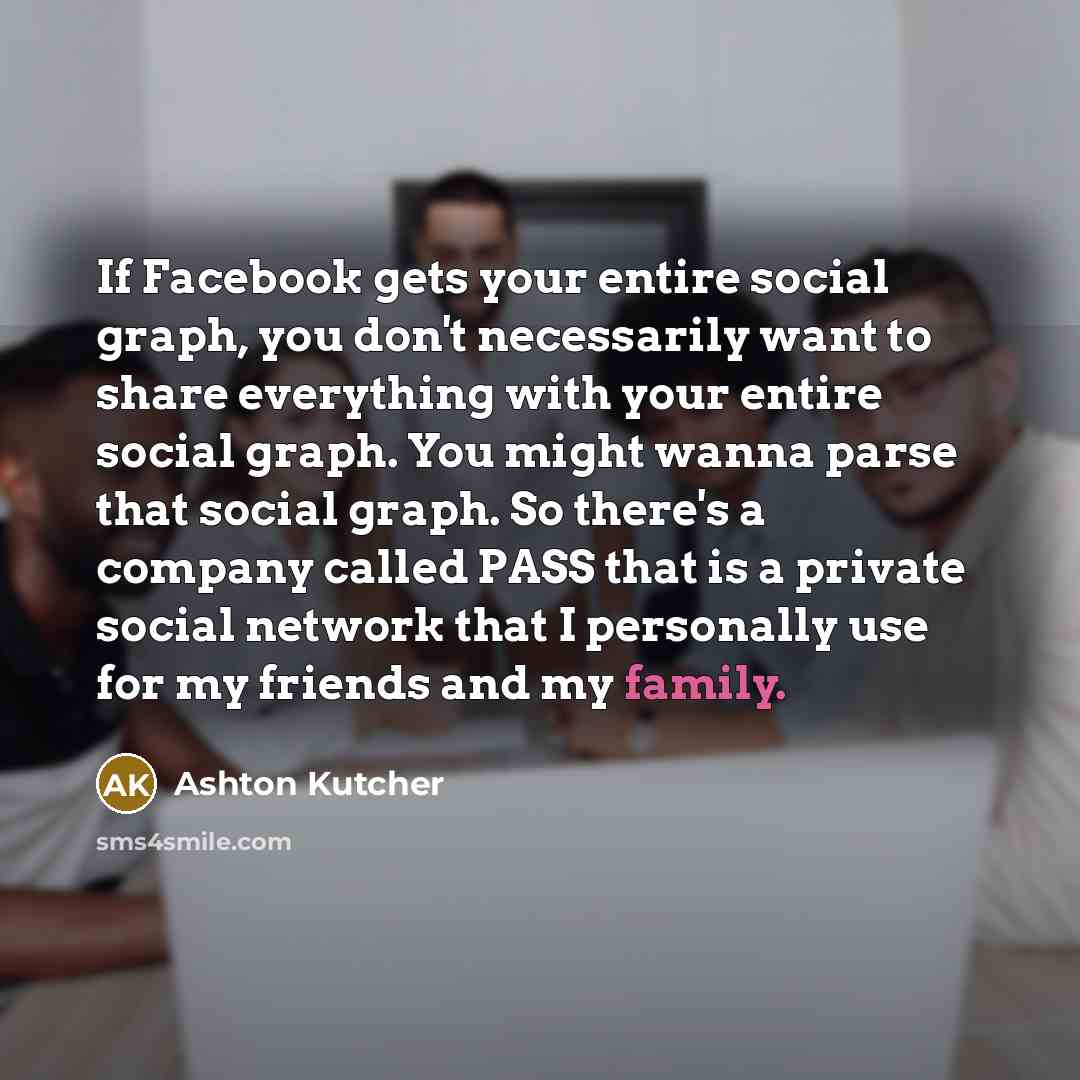 “If Facebook gets your entire social graph, you don't necessarily…” quote by Ashton Kutcher