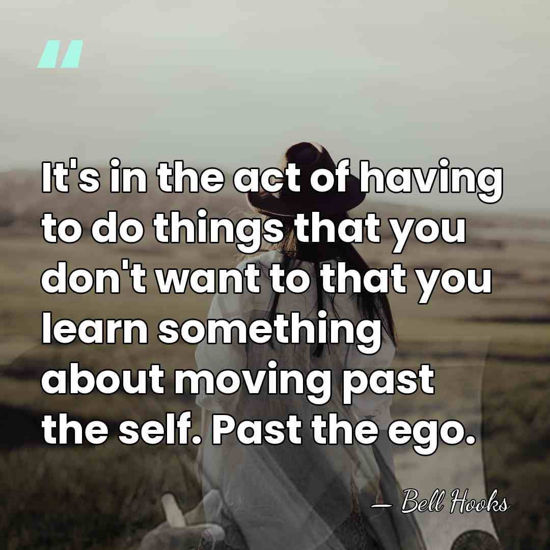 It's in the act of having to do things that you don't&hellip; - Bell Hooks