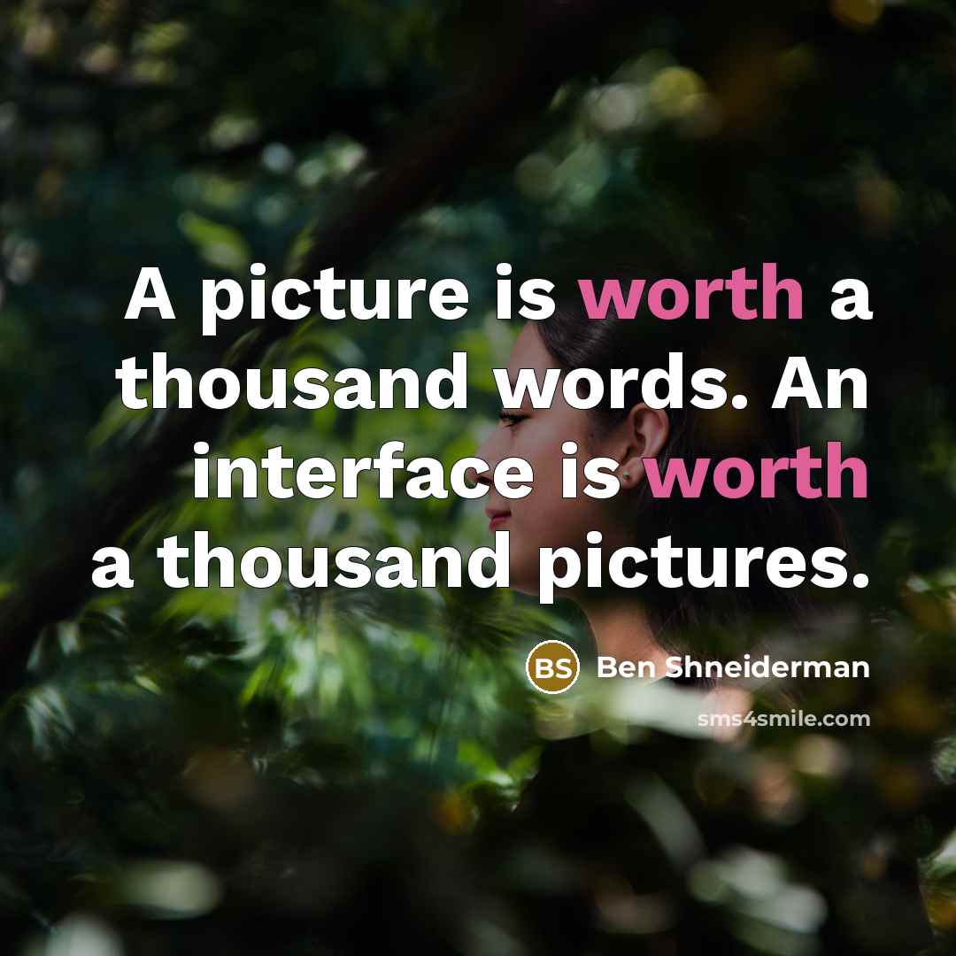 “A picture is worth a thousand words. An interface is worth a thousand pictures.” quote by Ben Shneiderman