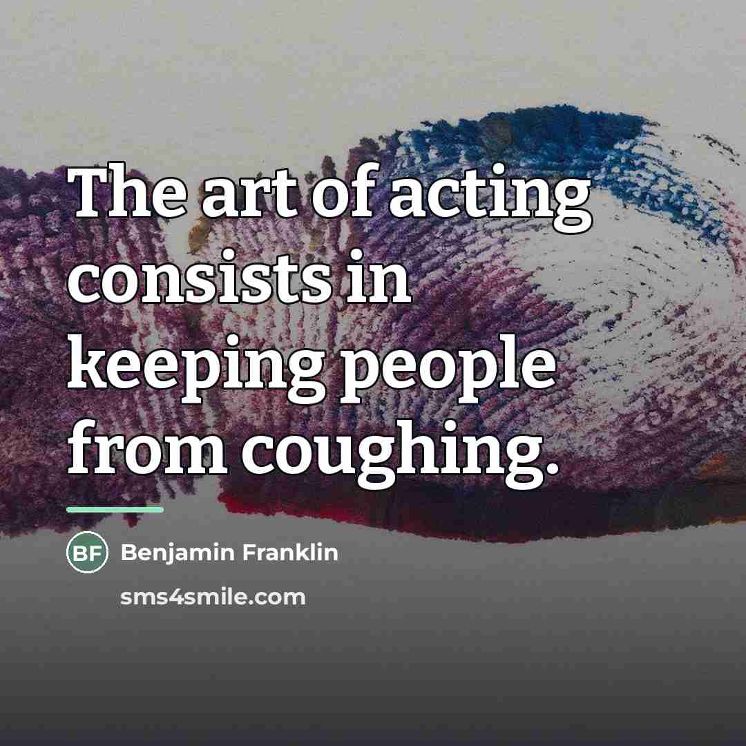 “The art of acting consists in keeping people from coughing.…” quote by Benjamin Franklin