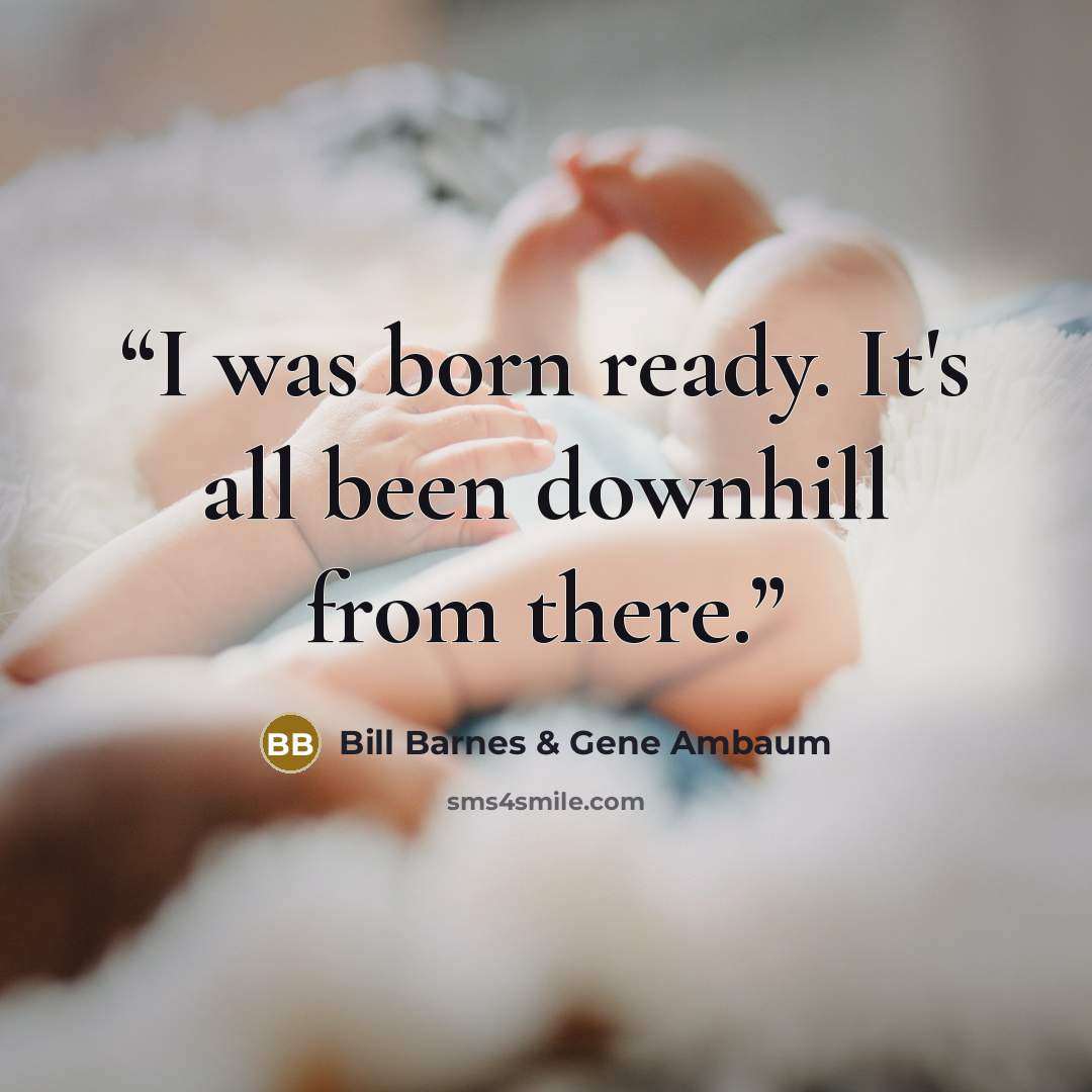 “I was born ready. It's all been downhill from there.” quote by Bill Barnes & Gene Ambaum