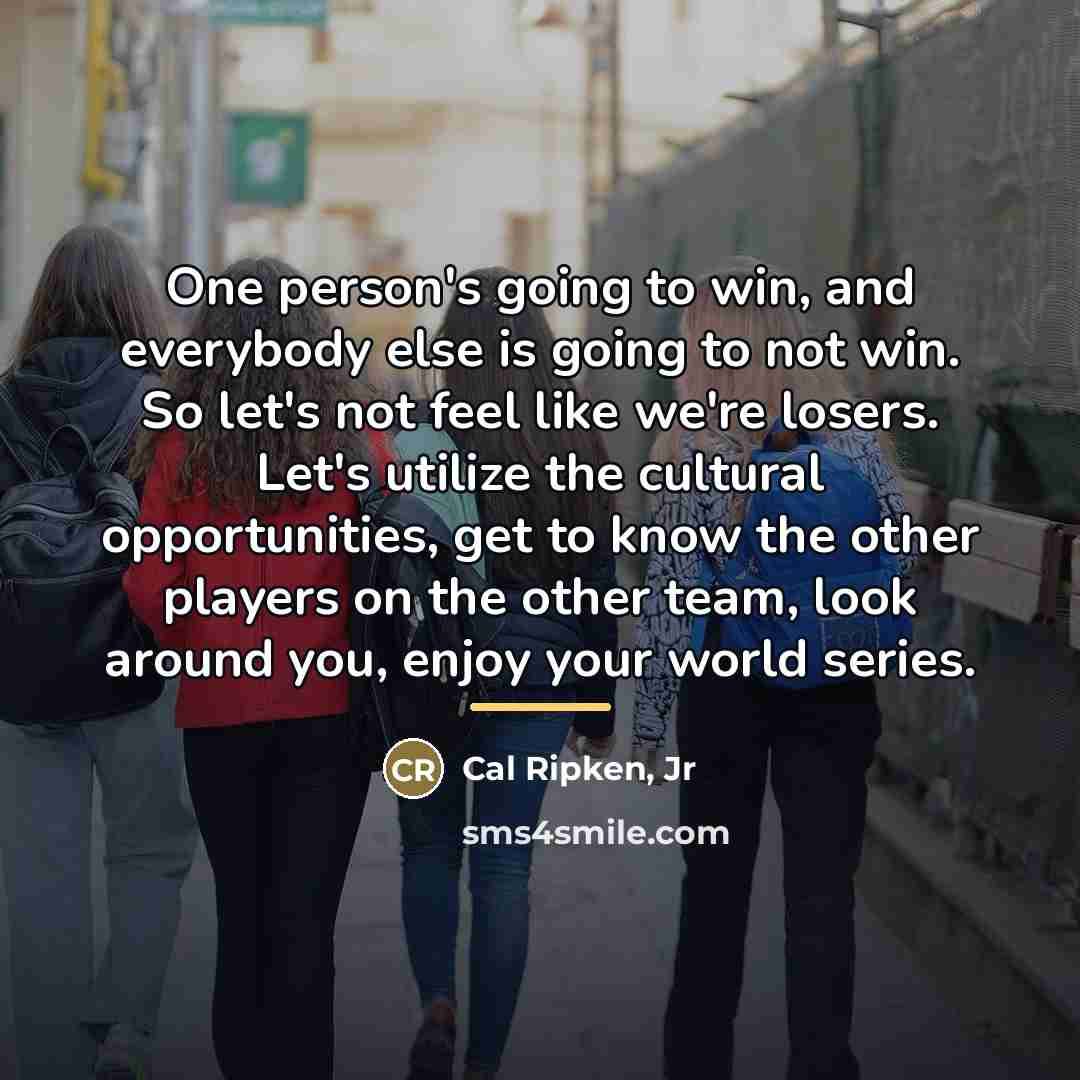 “One person's going to win, and everybody else is going…” quote by Cal Ripken, Jr