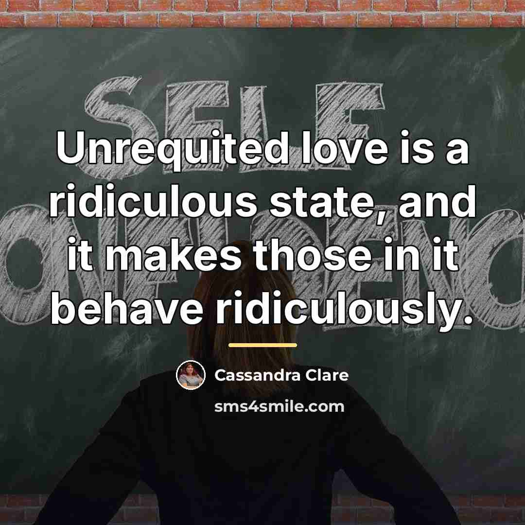 “Unrequited love is a ridiculous state, and it makes those…” quote by Cassandra Clare