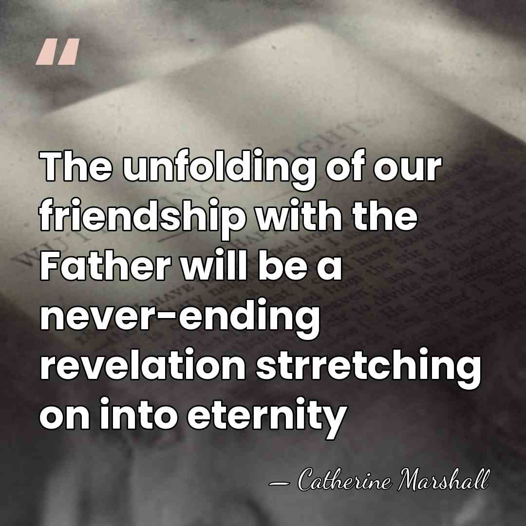 The unfolding of our friendship with the Father will be a never-ending&hellip; - Catherine Marshall