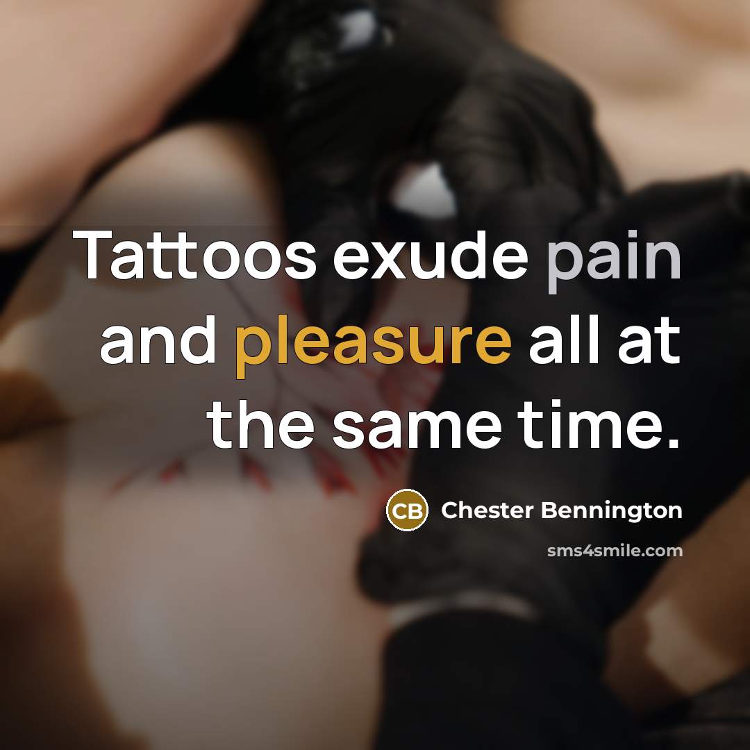 “Tattoos exude pain and pleasure all at the same time.…” quote by Chester Bennington