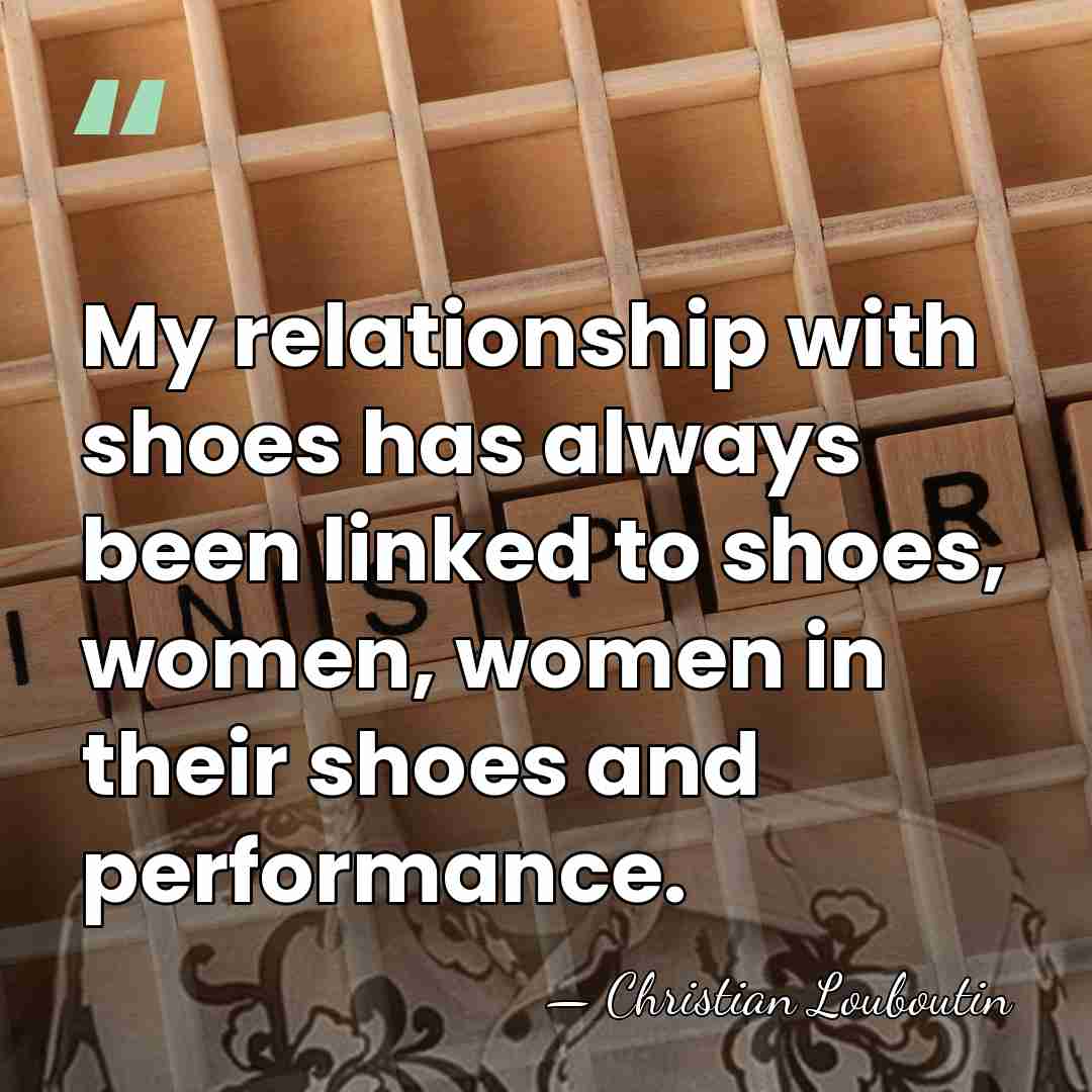 My relationship with shoes has always been linked to shoes, women, women&hellip; - Christian Louboutin