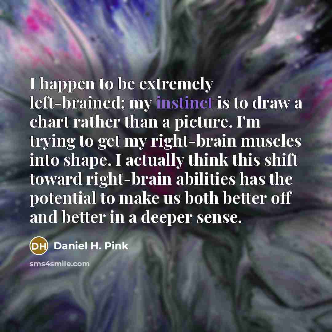 “I happen to be extremely left-brained; my instinct is to…” quote by Daniel H. Pink