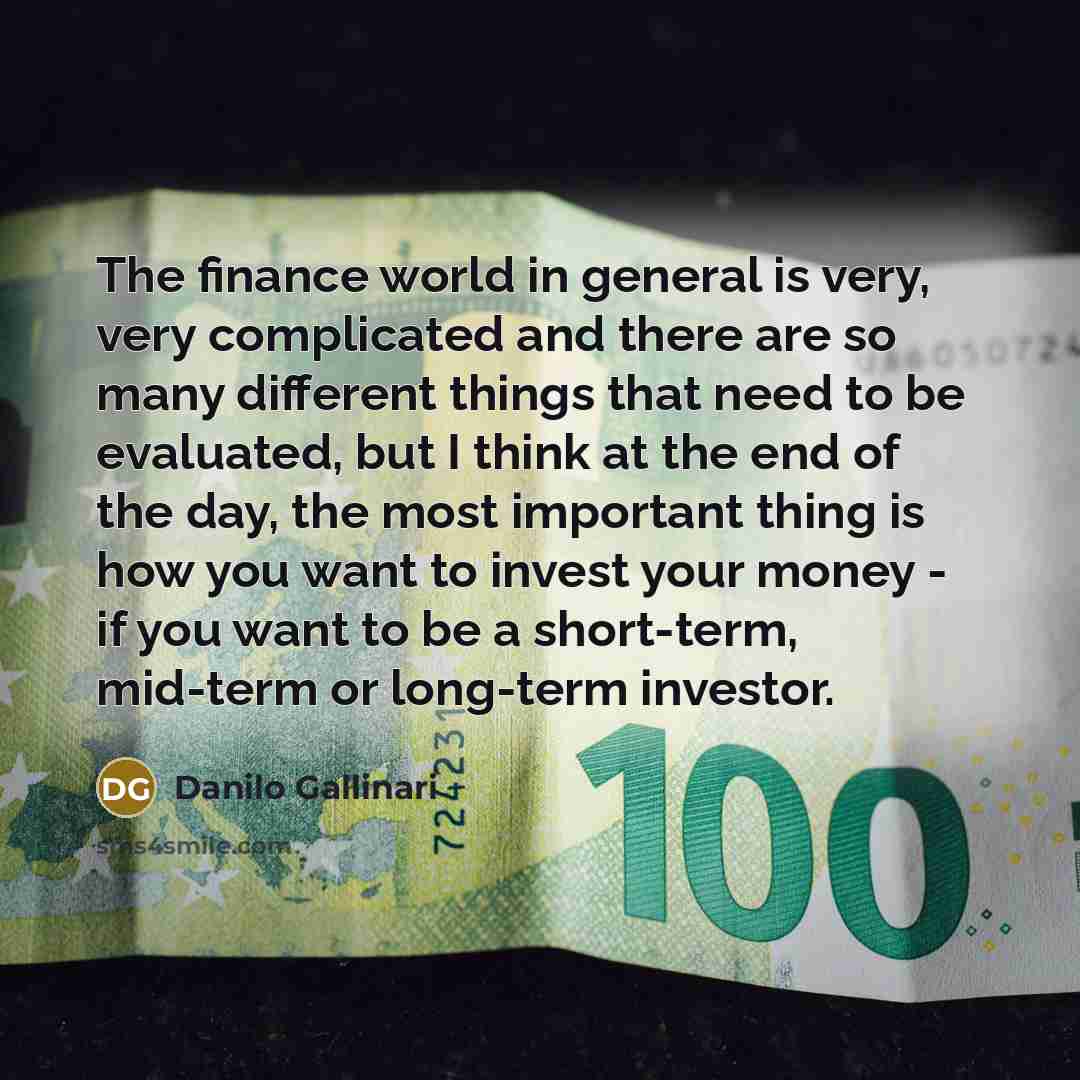 “The finance world in general is very, very complicated and there are so many different things that need to be evaluated, but I think at the end of the day, the most important thing is how you want to invest your money - if you want to be a short-term, mid-term or long-term investor.” quote by Danilo Gallinari
