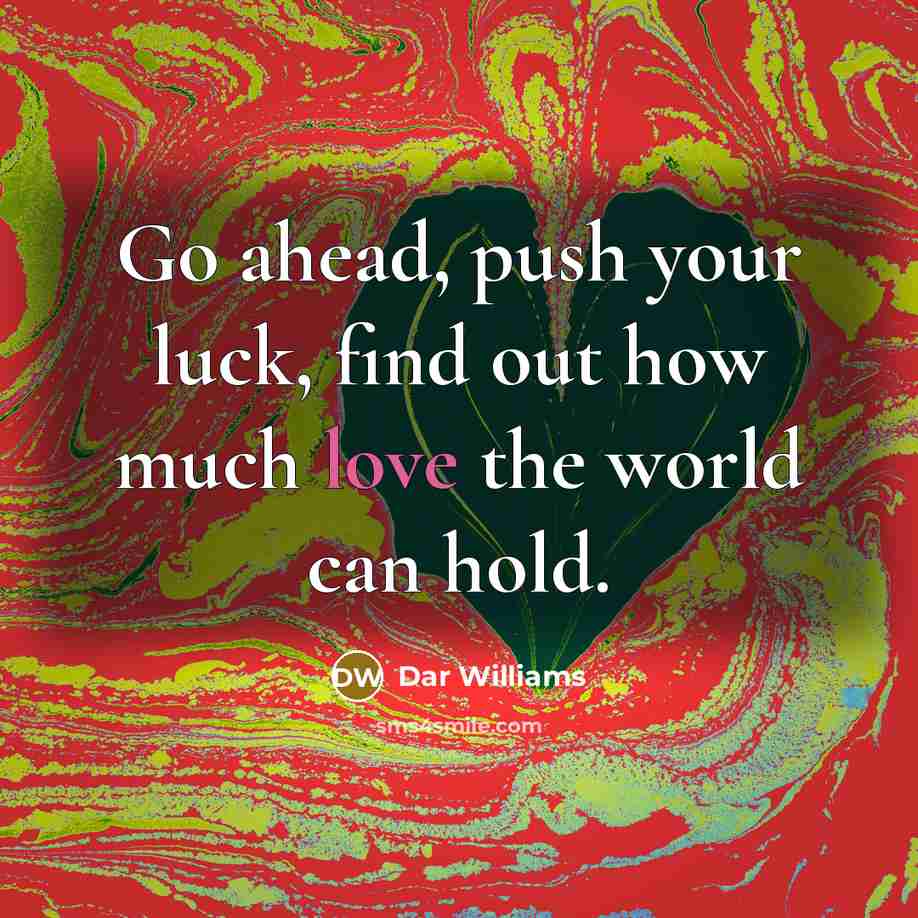 “Go ahead, push your luck, find out how much love…” quote by Dar Williams