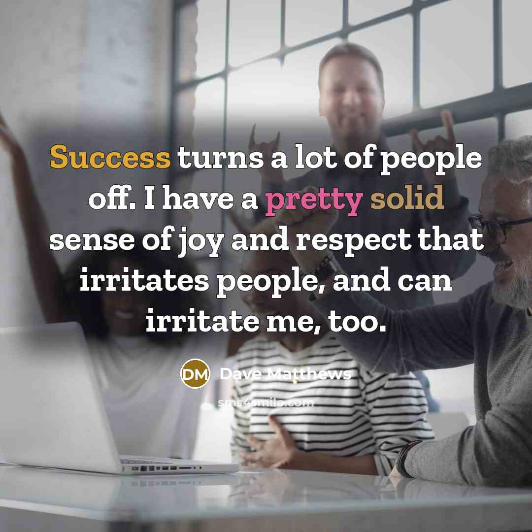 “Success turns a lot of people off. I have a…” quote by Dave Matthews