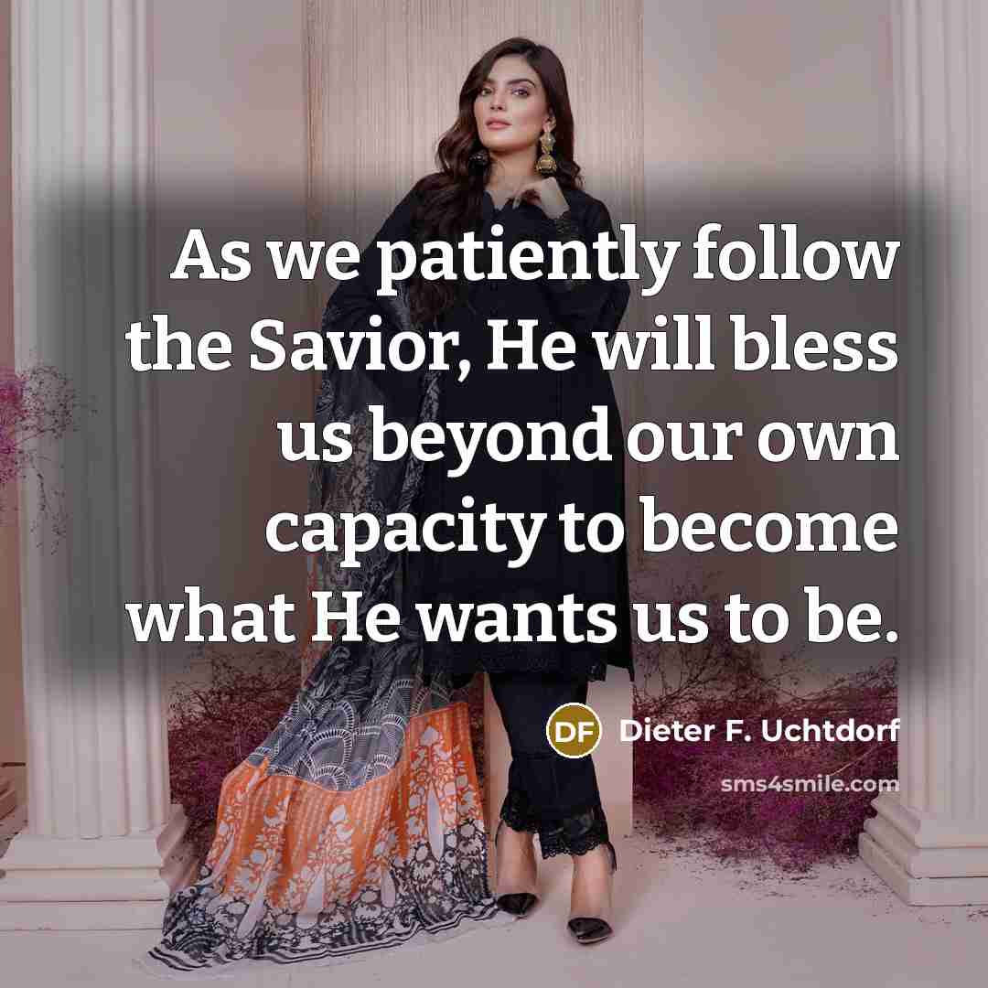 “As we patiently follow the Savior, He will bless us…” quote by Dieter F. Uchtdorf