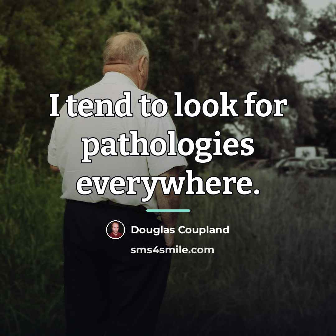 “I tend to look for pathologies everywhere.…” quote by Douglas Coupland