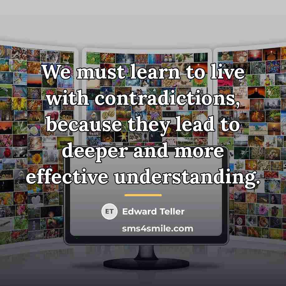 “We must learn to live with contradictions, because they lead…” quote by Edward Teller