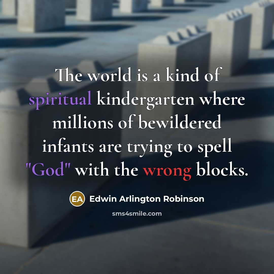 “The world is a kind of spiritual kindergarten where millions…” quote by Edwin Arlington Robinson