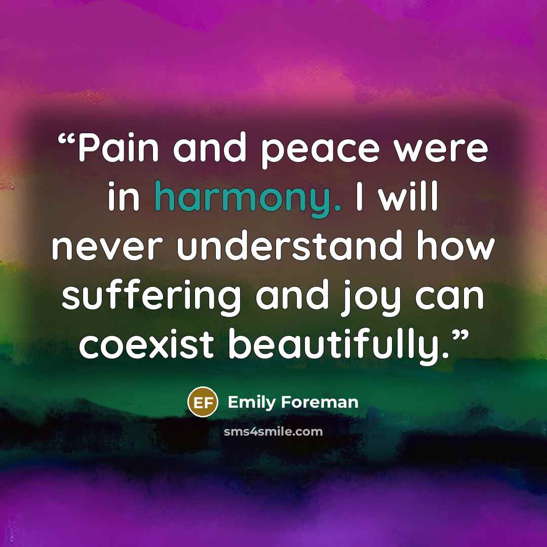 “Pain and peace were in harmony. I will never understand how suffering and joy can coexist beautifully.” quote by Emily Foreman