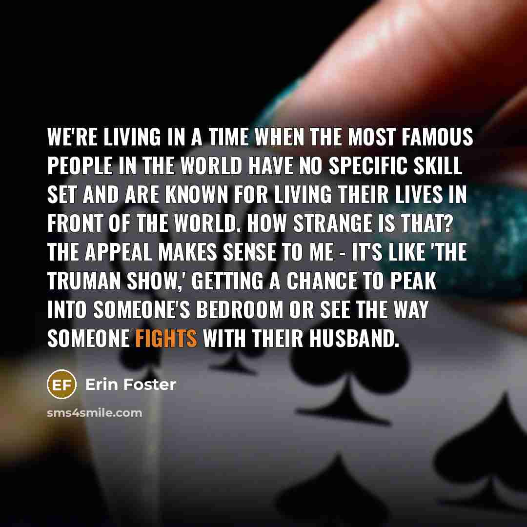 “We're living in a time when the most famous people…” quote by Erin Foster