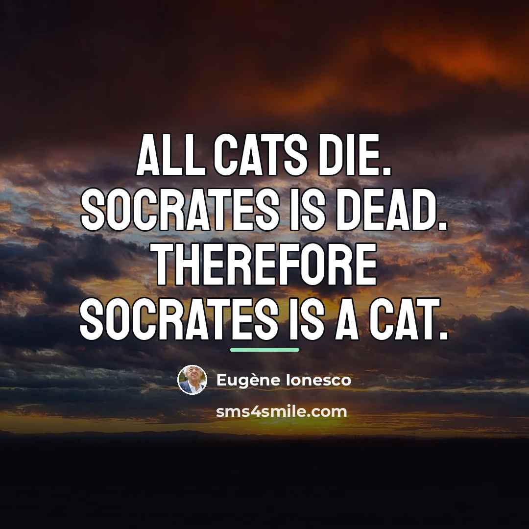 “All cats die. Socrates is dead. Therefore Socrates is a…” quote by Eugene Ionesco
