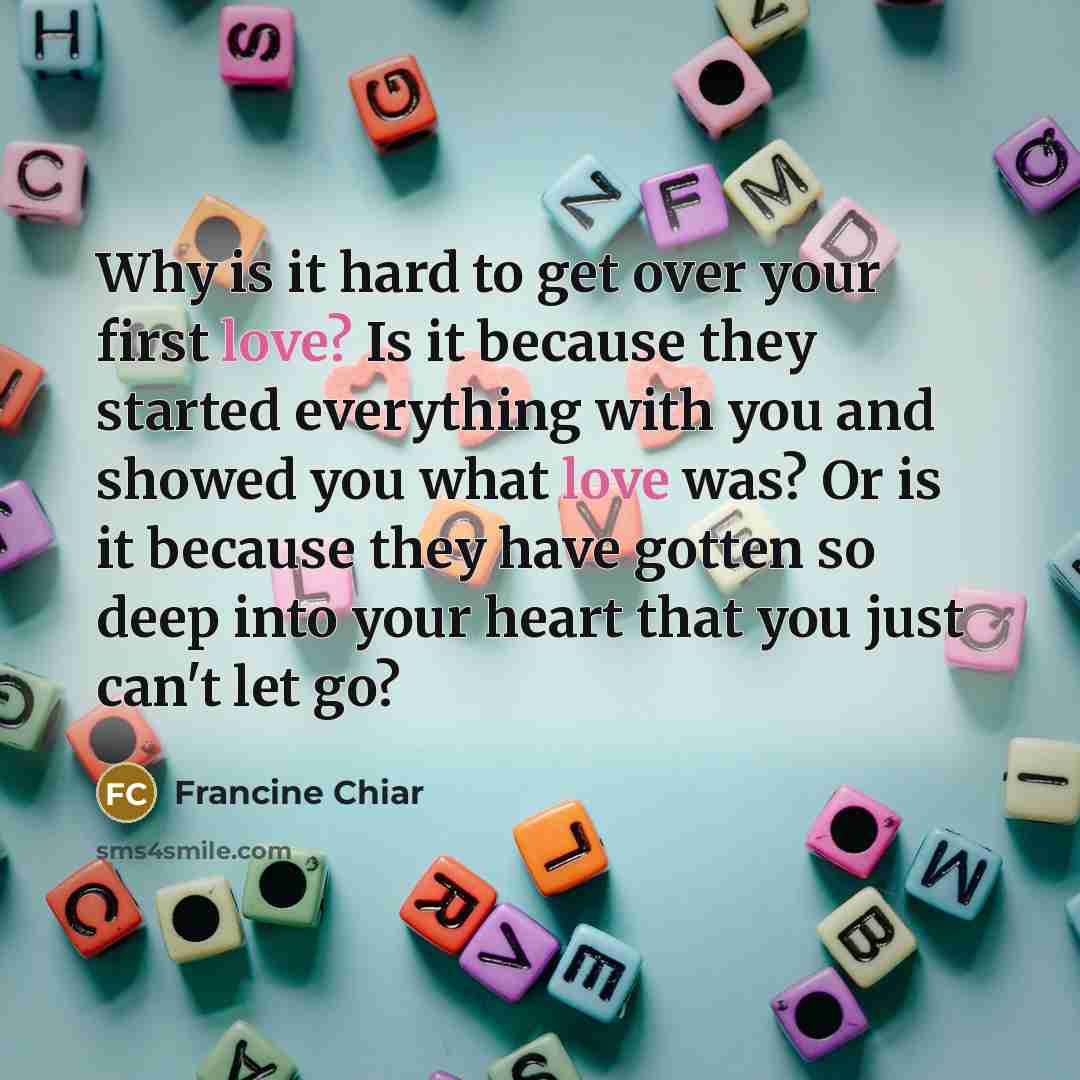 “Why is it hard to get over your first love?…” quote by Francine Chiar