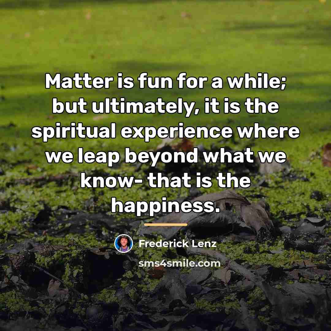 “Matter is fun for a while; but ultimately, it is…” quote by Frederick Lenz