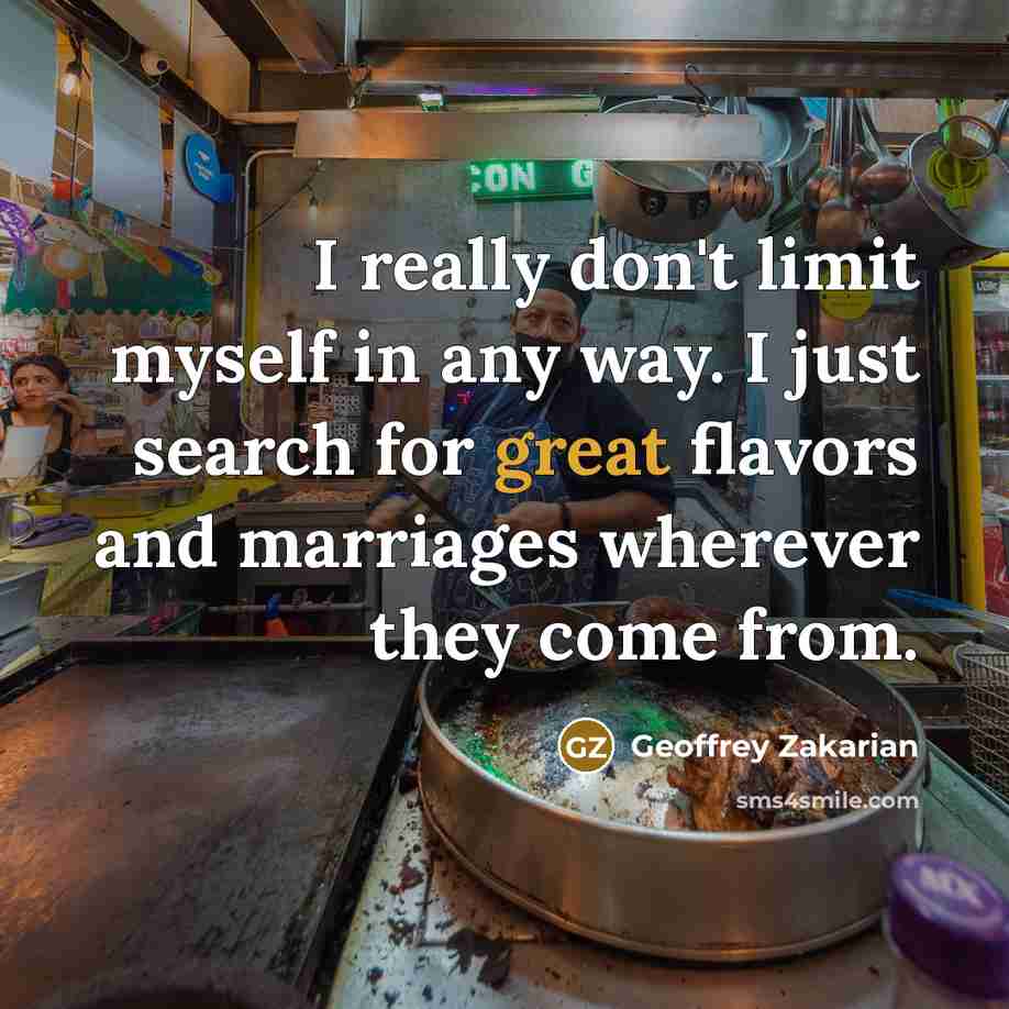 “I really don't limit myself in any way. I just…” quote by Geoffrey Zakarian
