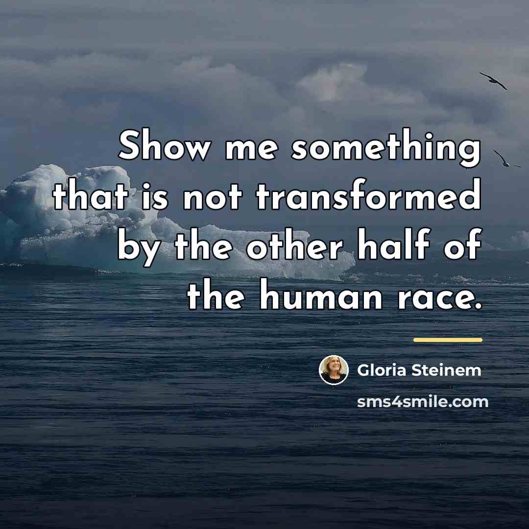“Show me something that is not transformed by the other…” quote by Gloria Steinem