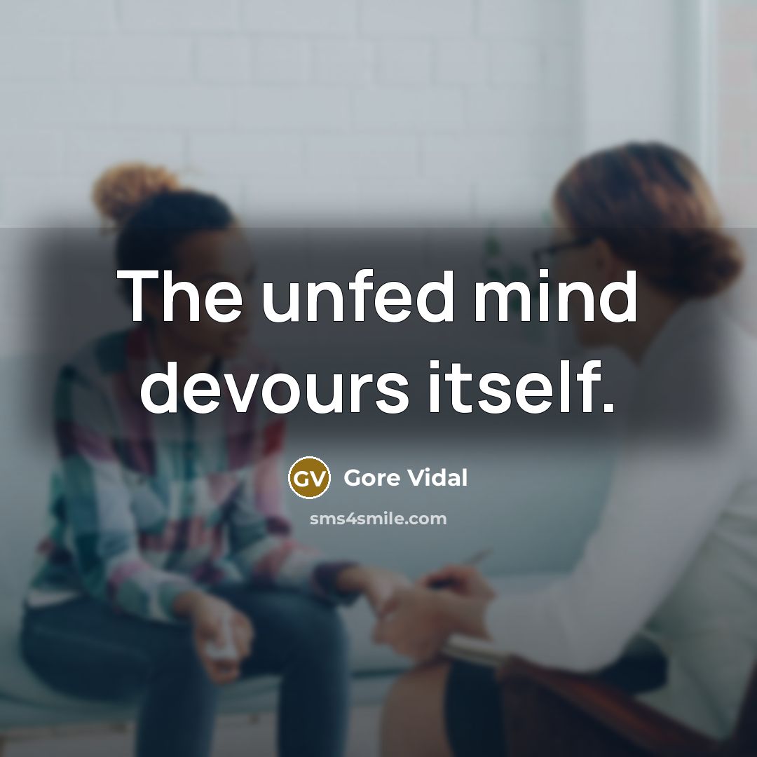“The unfed mind devours itself.” quote by Gore Vidal