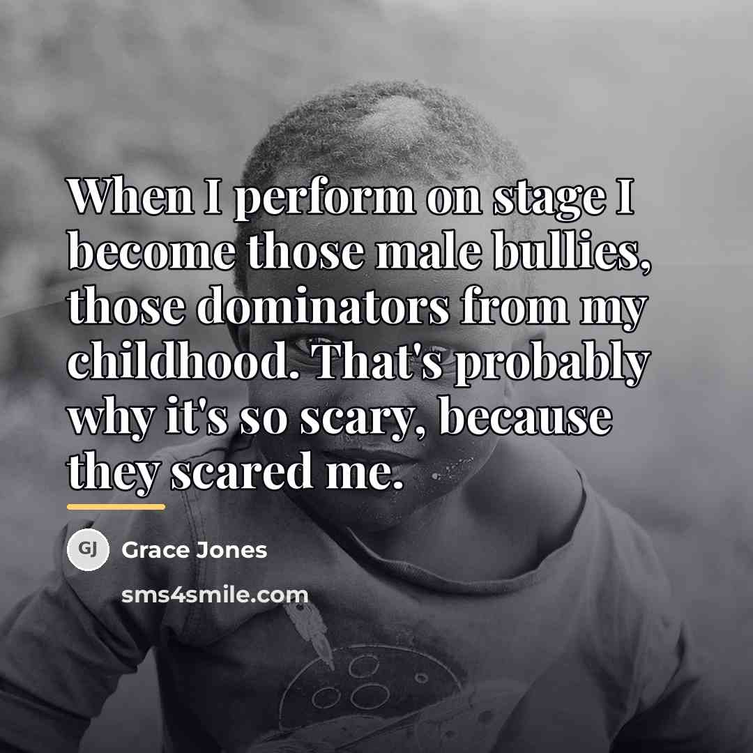 “When I perform on stage I become those male bullies,…” quote by Grace Jones