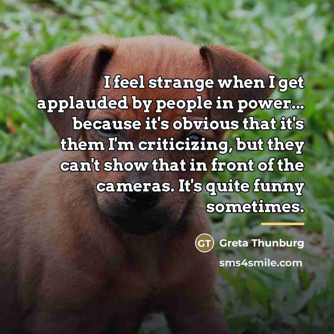 “I feel strange when I get applauded by people in…” quote by Greta Thunburg