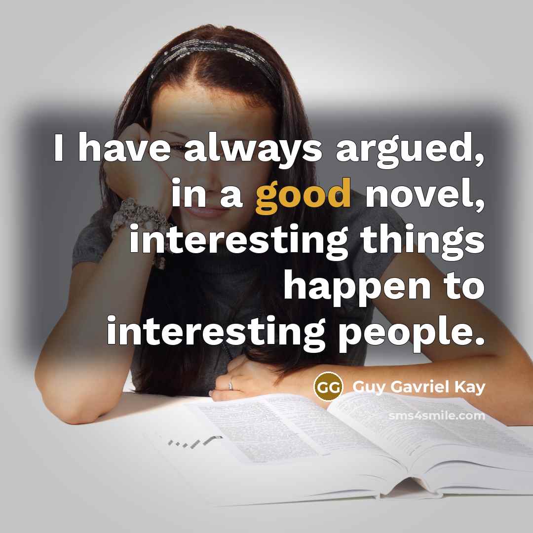 “I have always argued, in a good novel, interesting things…” quote by Guy Gavriel Kay