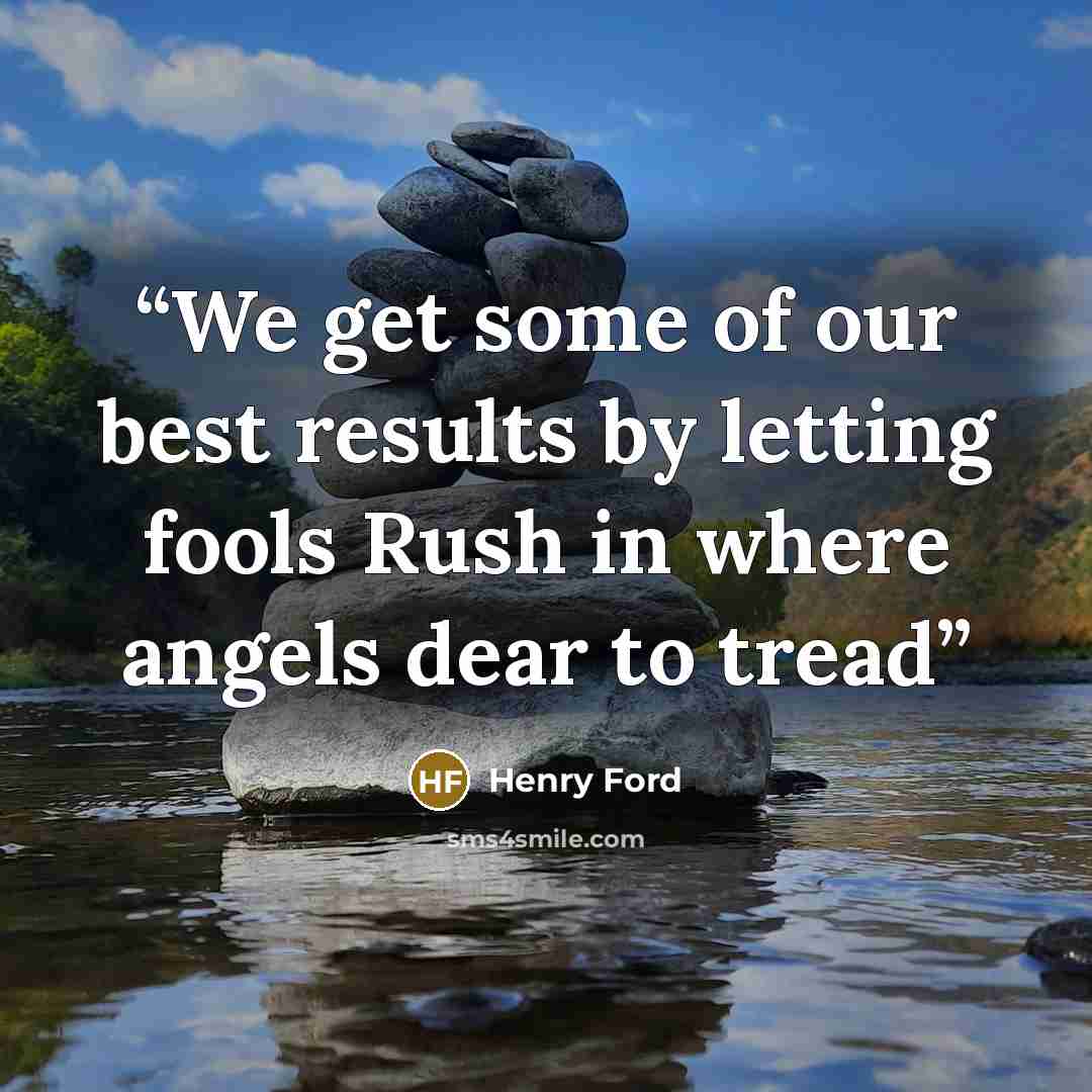 “We get some of our best results by letting fools Rush in where angels dear to tread” quote by Henry Ford