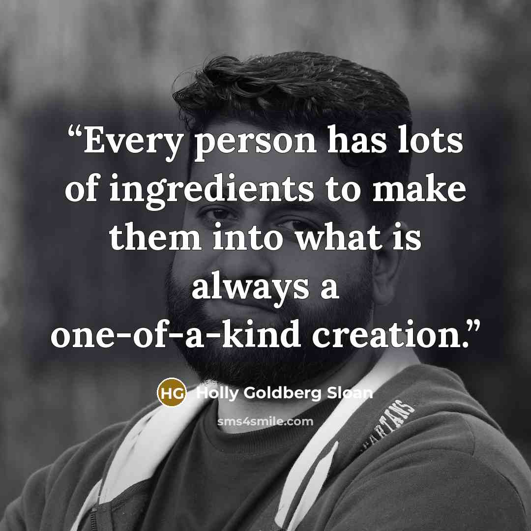 “Every person has lots of ingredients to make them into what is always a one-of-a-kind creation.” quote by Holly Goldberg Sloan