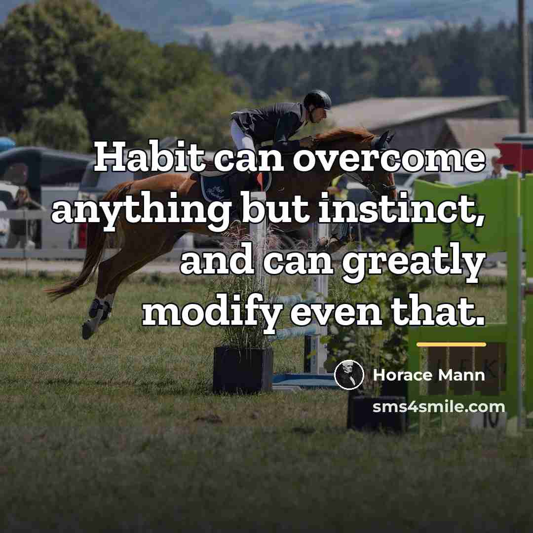 “Habit can overcome anything but instinct, and can greatly modify…” quote by Horace Mann