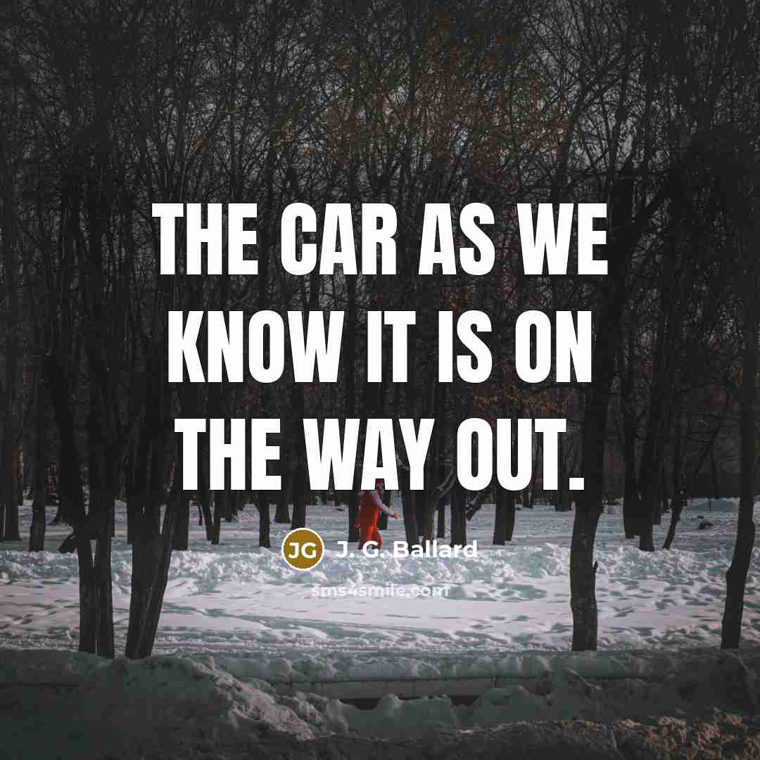 “The car as we know it is on the way…” quote by J. G. Ballard