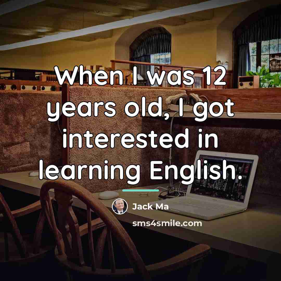 “When I was 12 years old, I got interested in…” quote by Jack Ma