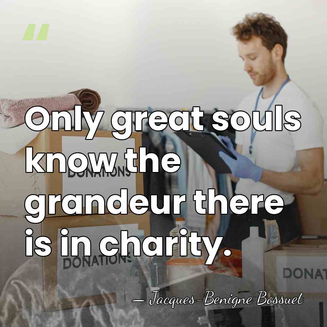 Only great souls know the grandeur there is in charity. - Jacques-Benigne Bossuet