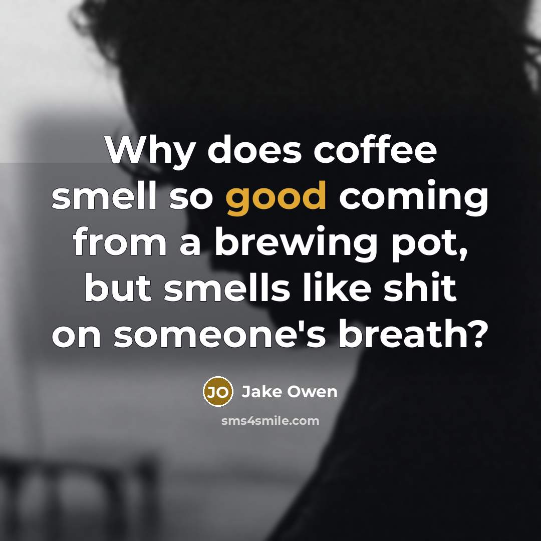 “Why does coffee smell so good coming from a brewing pot, but smells like shit on someone's breath?” quote by Jake Owen
