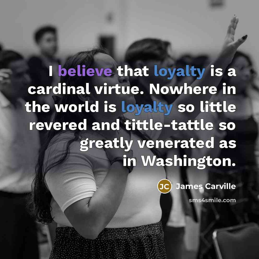 “I believe that loyalty is a cardinal virtue. Nowhere in…” quote by James Carville