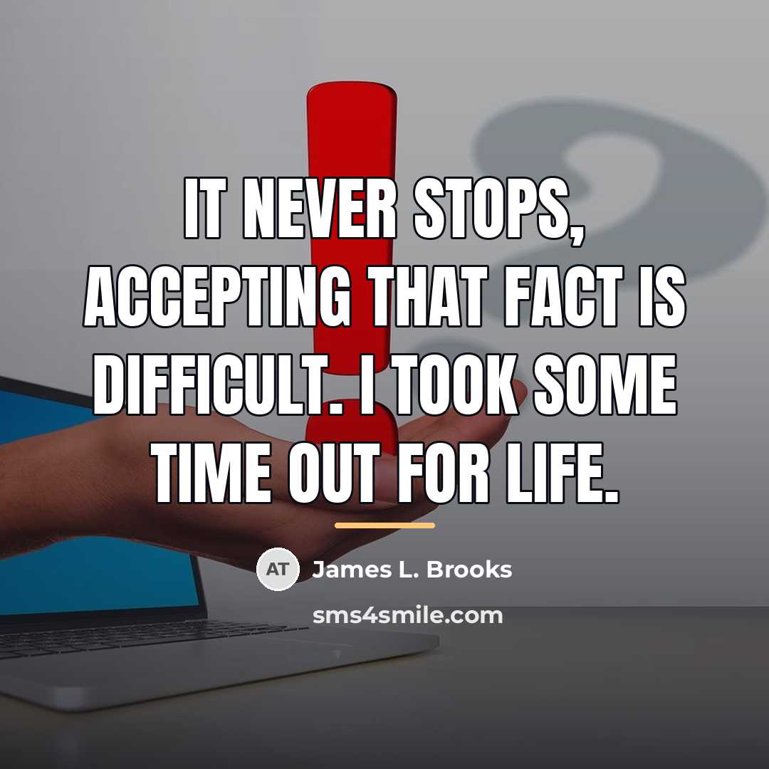 “It never stops, accepting that fact is difficult. I took…” quote by James L. Brooks