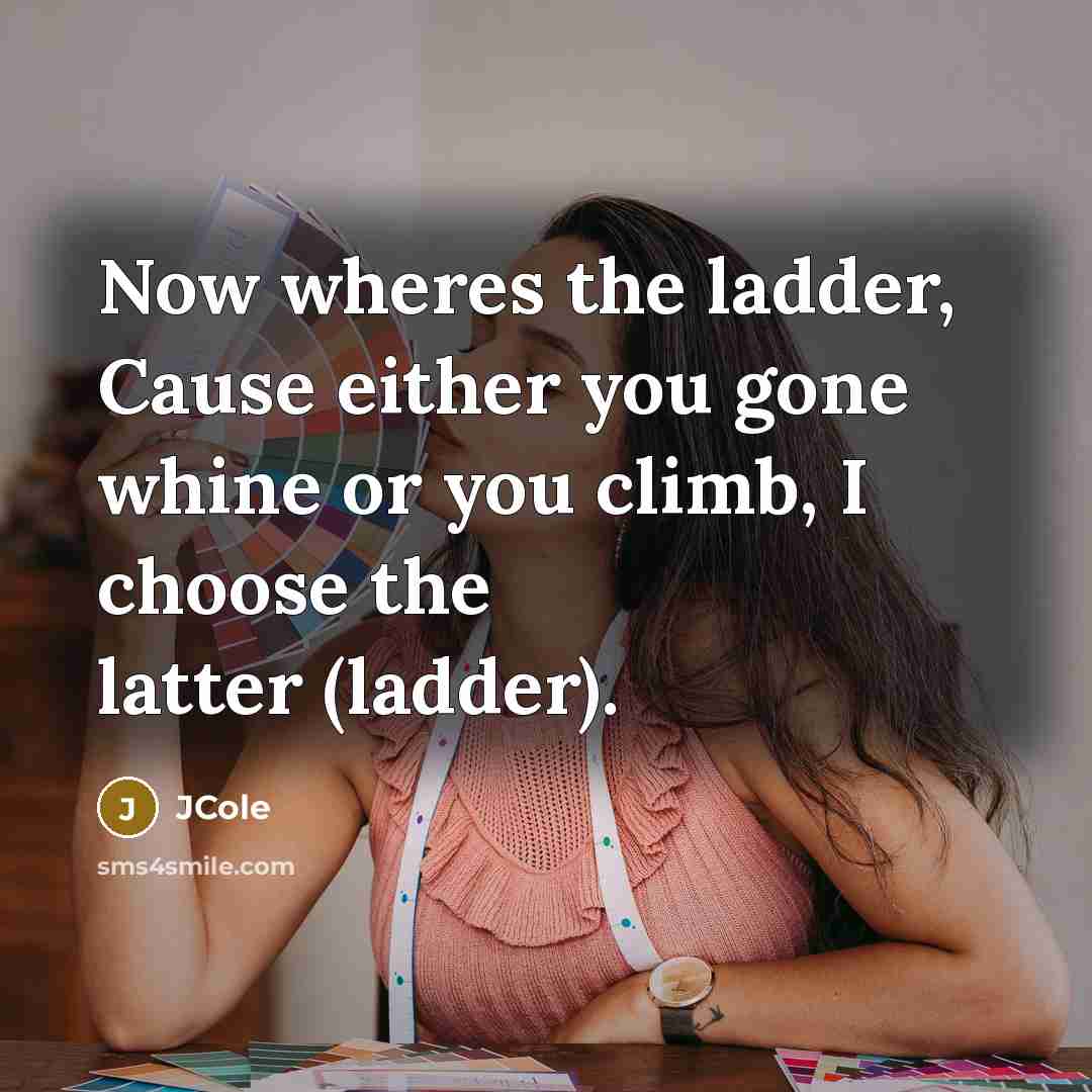 “Now wheres the ladder, Cause either you gone whine or…” quote by JCole