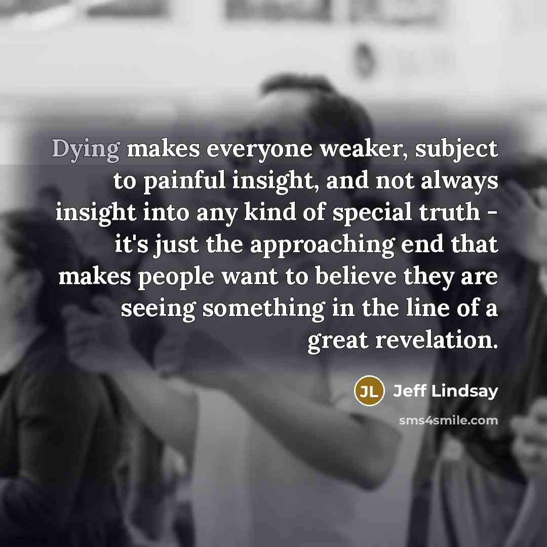 “Dying makes everyone weaker, subject to painful insight, and not…” quote by Jeff Lindsay