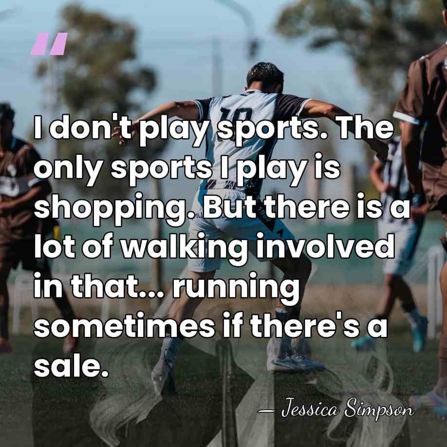I don't play sports. The only sports I play is shopping. But&hellip; - Jessica Simpson