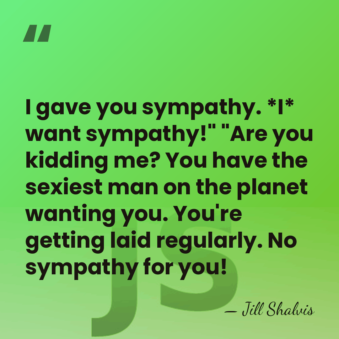 I gave you sympathy. *I* want sympathy!" "Are you kidding me? You&hellip; - Jill Shalvis
