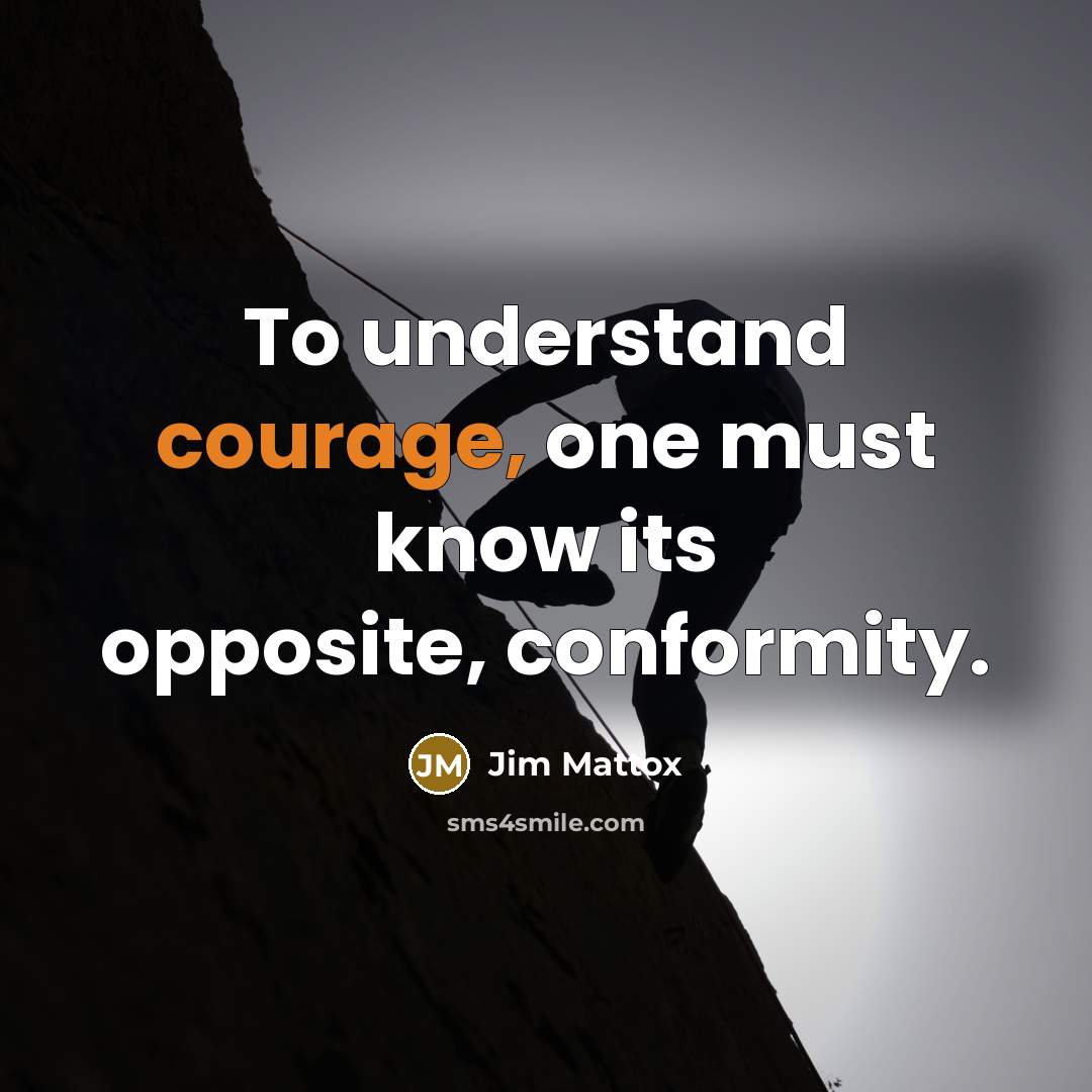 “To understand courage, one must know its opposite, conformity.…” quote by Jim Mattox