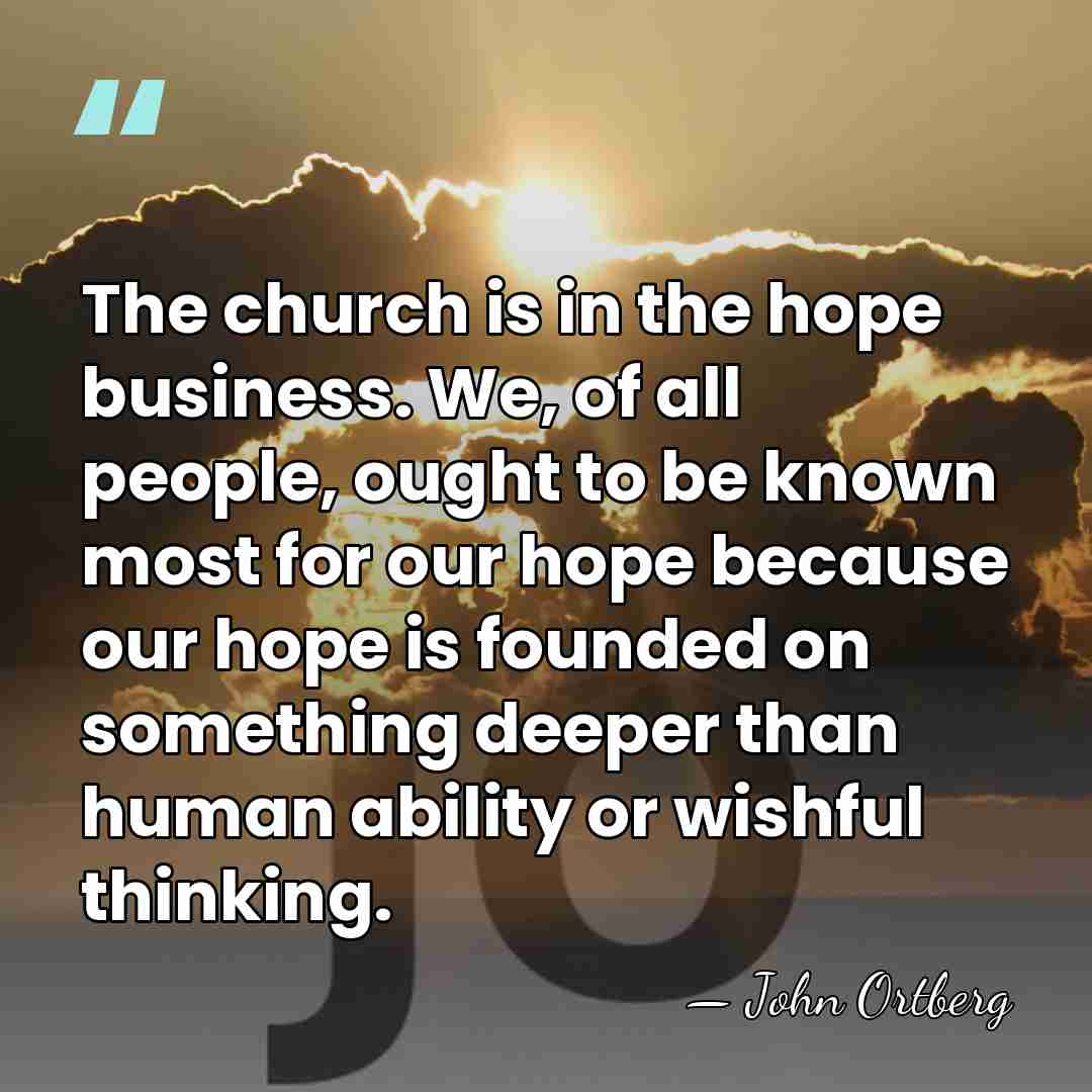 The church is in the hope business. We, of all people, ought&hellip; - John Ortberg