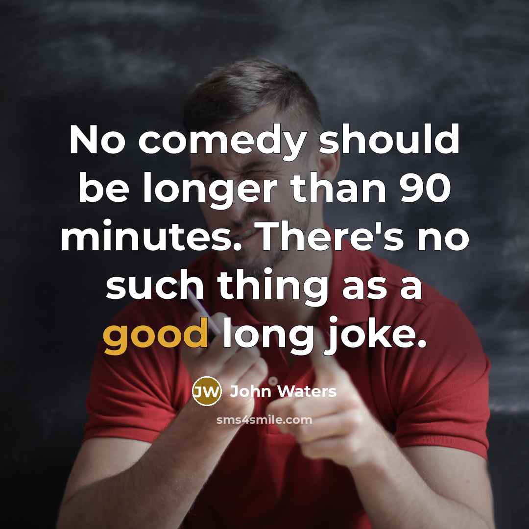 “No comedy should be longer than 90 minutes. There's no such thing as a good long joke.” quote by John Waters