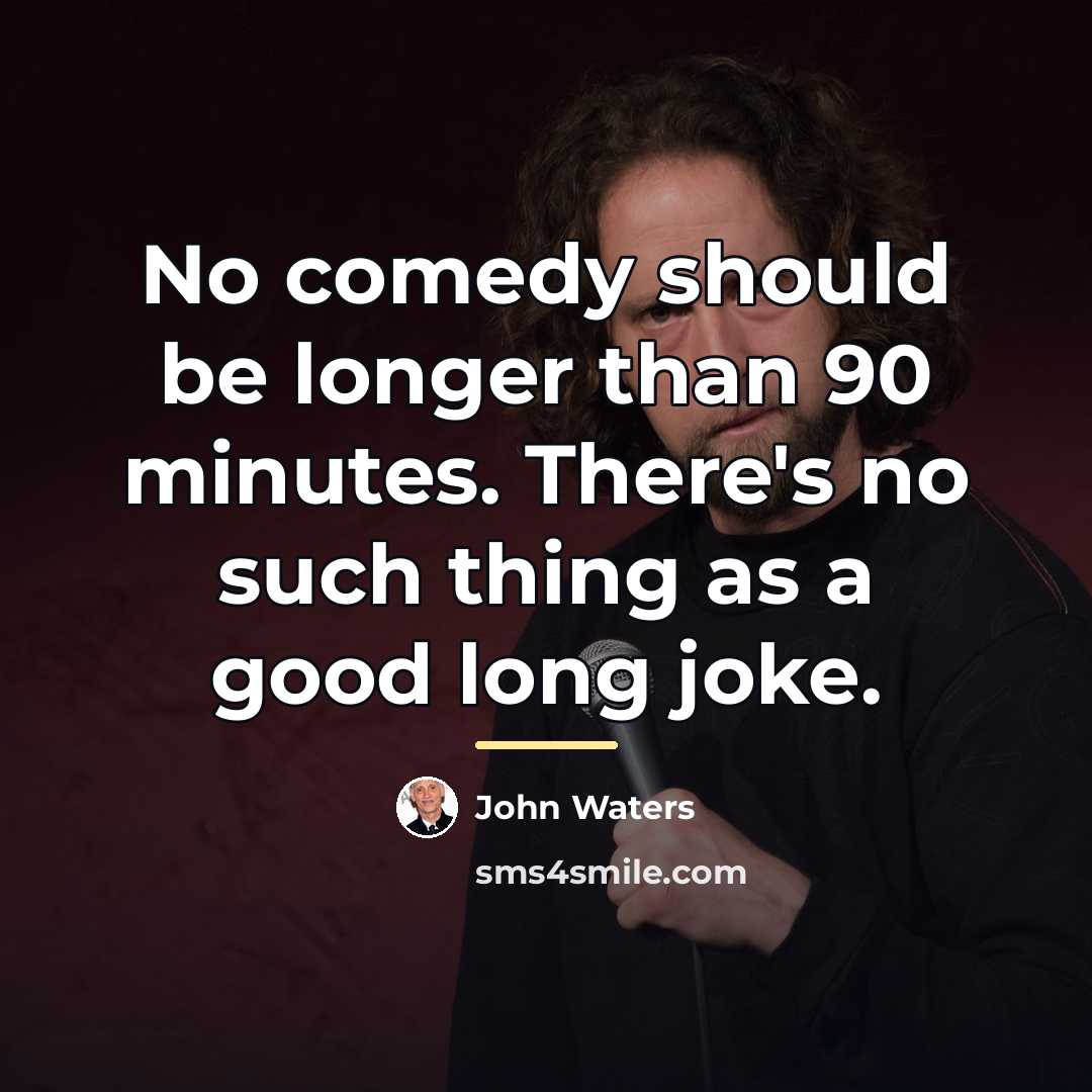 “No comedy should be longer than 90 minutes. There's no…” quote by John Waters