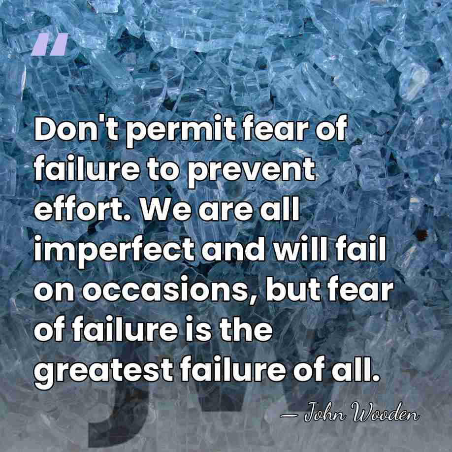 Don't permit fear of failure to prevent effort. We are all imperfect&hellip; - John Wooden